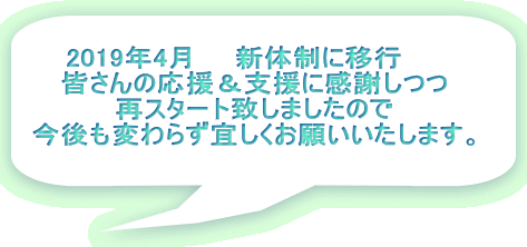 2019年4月　　新体制に移行　　 皆さんの応援＆支援に感謝しつつ 再スタート致しましたので 今後も変わらず宜しくお願いいたします。 