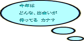 今年は  どんな、出会いが  待ってる　カナ？