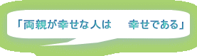 「両親が幸せな人は　　幸せである」