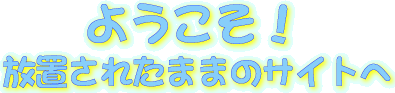 ���u���ꂽ�܂܂̃T�C�g�ւ悤�������S