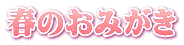 春のおみがき