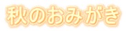 秋のおみがき